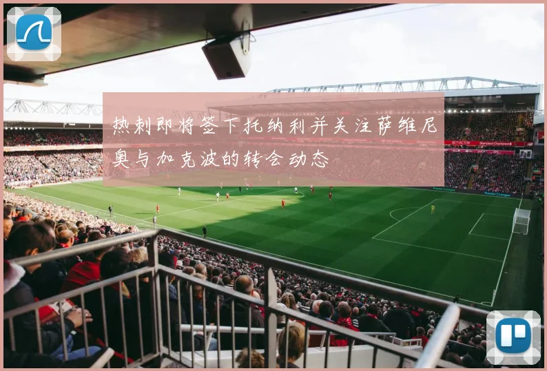热刺即将签下托纳利并关注萨维尼奥与加克波的转会动态