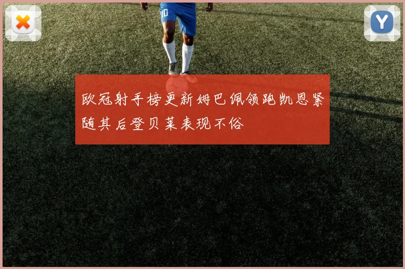 欧冠射手榜更新姆巴佩领跑凯恩紧随其后登贝莱表现不俗