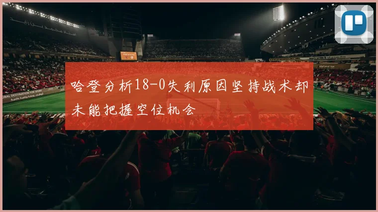 哈登分析18-0失利原因坚持战术却未能把握空位机会
