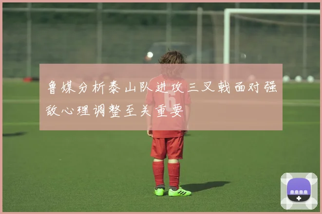 鲁媒分析泰山队进攻三叉戟面对强敌心理调整至关重要