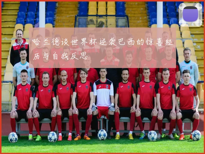 哈兰德谈世界杯逆袭巴西的惊喜经历与自我反思