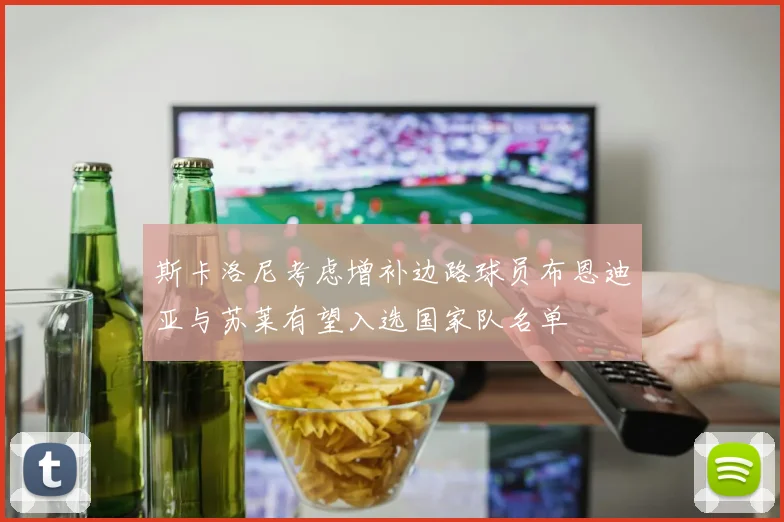 斯卡洛尼考虑增补边路球员布恩迪亚与苏莱有望入选国家队名单