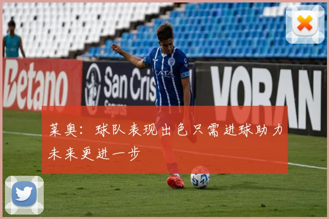 莱奥：球队表现出色只需进球助力未来更进一步