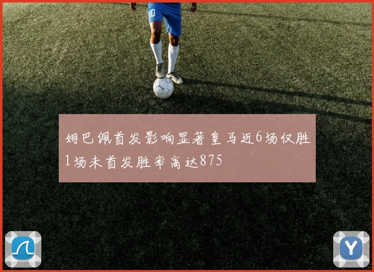 姆巴佩首发影响显著皇马近6场仅胜1场未首发胜率高达875