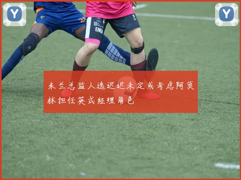 米兰总监人选迟迟未定或考虑阿莫林担任英式经理角色