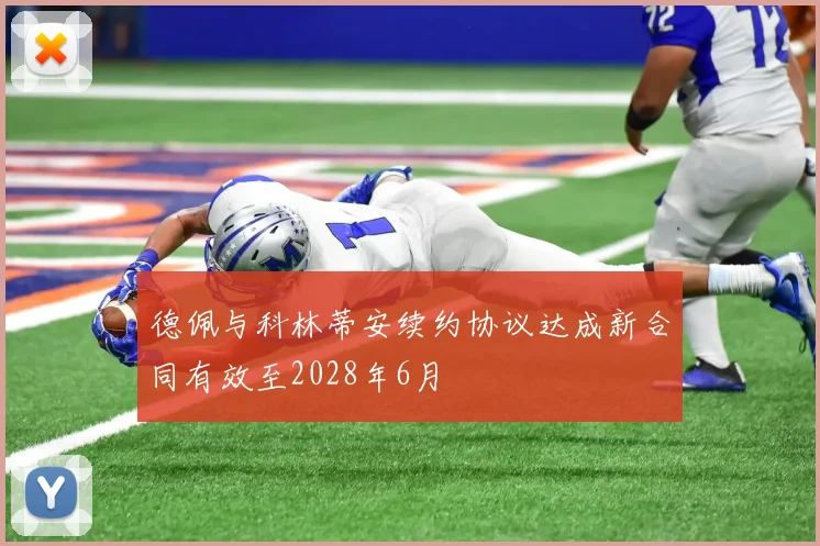 德佩与科林蒂安续约协议达成新合同有效至2028年6月